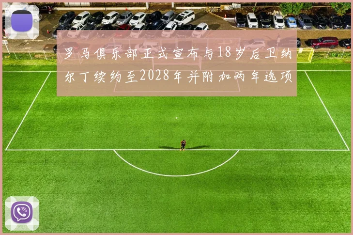 罗马俱乐部正式宣布与18岁后卫纳尔丁续约至2028年并附加两年选项