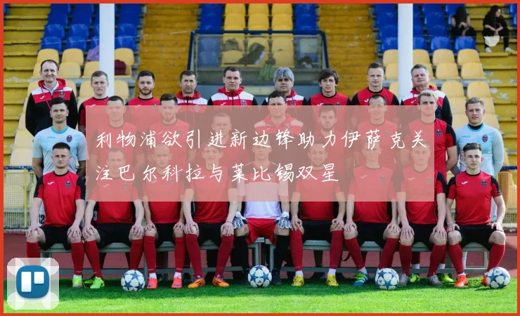 利物浦欲引进新边锋助力伊萨克关注巴尔科拉与莱比锡双星