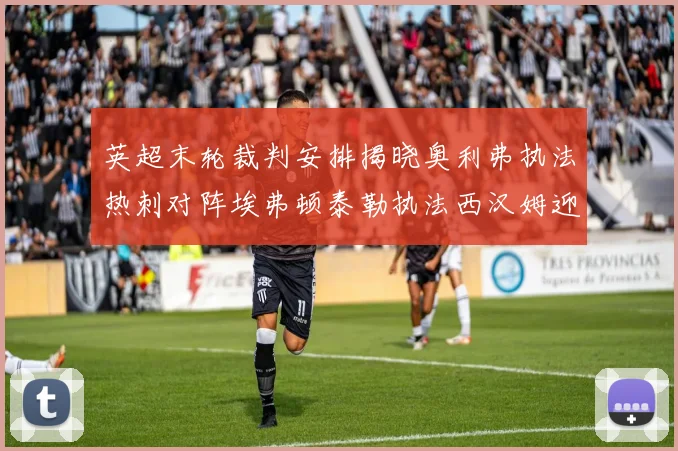 英超末轮裁判安排揭晓奥利弗执法热刺对阵埃弗顿泰勒执法西汉姆迎战利兹联
