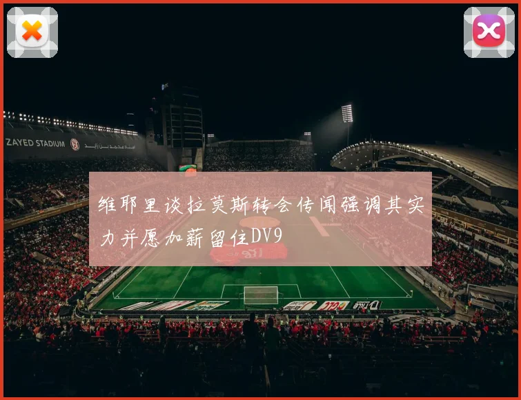 维耶里谈拉莫斯转会传闻强调其实力并愿加薪留住DV9