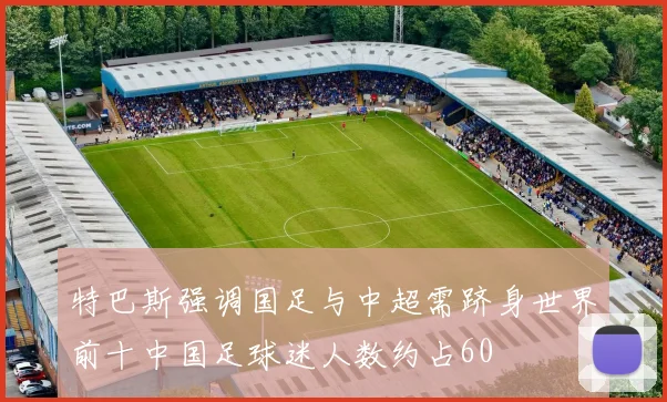 特巴斯强调国足与中超需跻身世界前十中国足球迷人数约占60