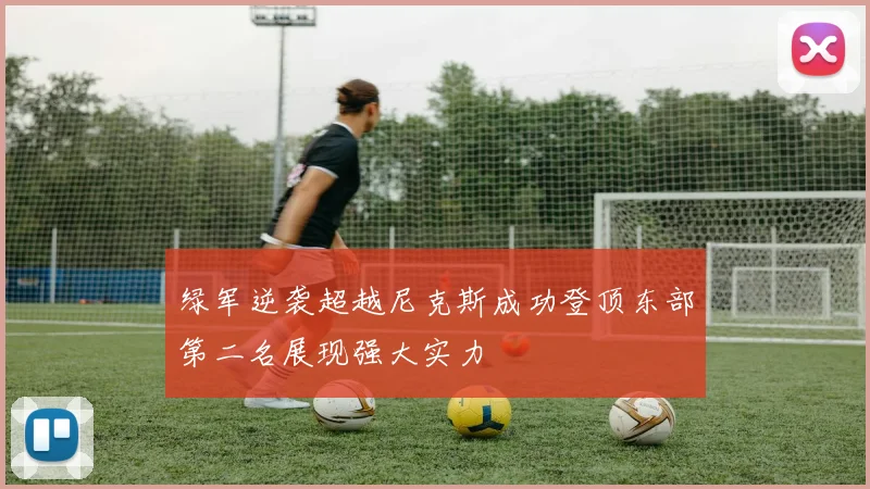 绿军逆袭超越尼克斯成功登顶东部第二名展现强大实力