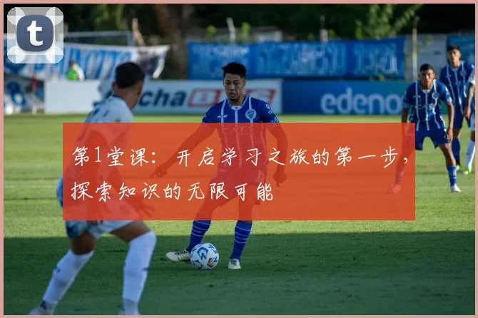 第1堂课：开启学习之旅的第一步，探索知识的无限可能