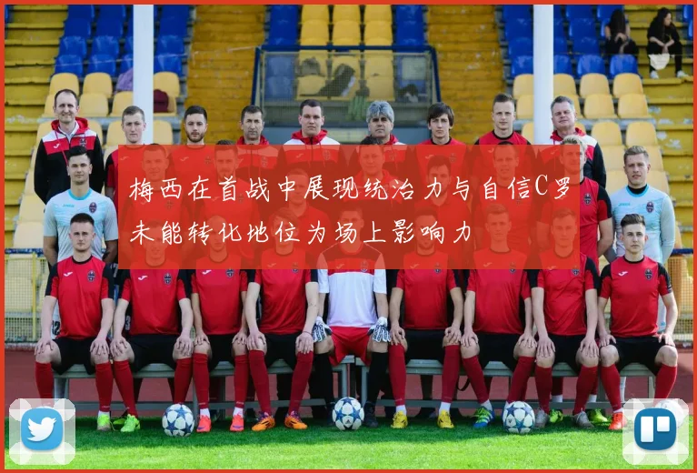 梅西在首战中展现统治力与自信C罗未能转化地位为场上影响力