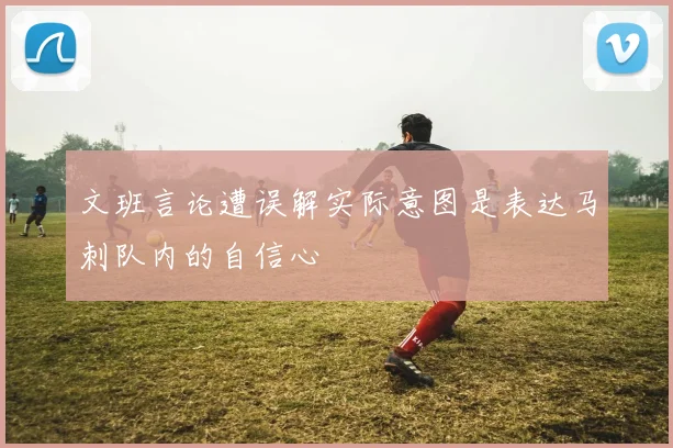 文班言论遭误解实际意图是表达马刺队内的自信心