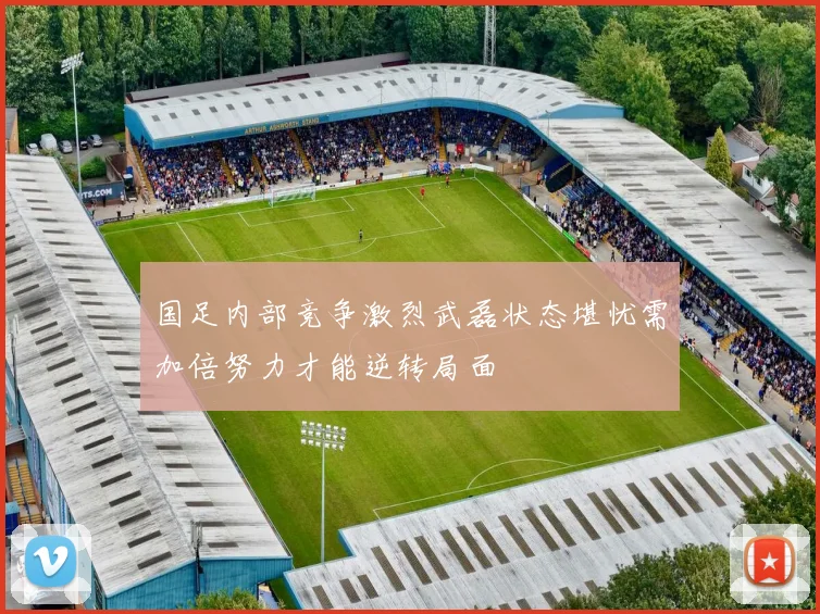 国足内部竞争激烈武磊状态堪忧需加倍努力才能逆转局面