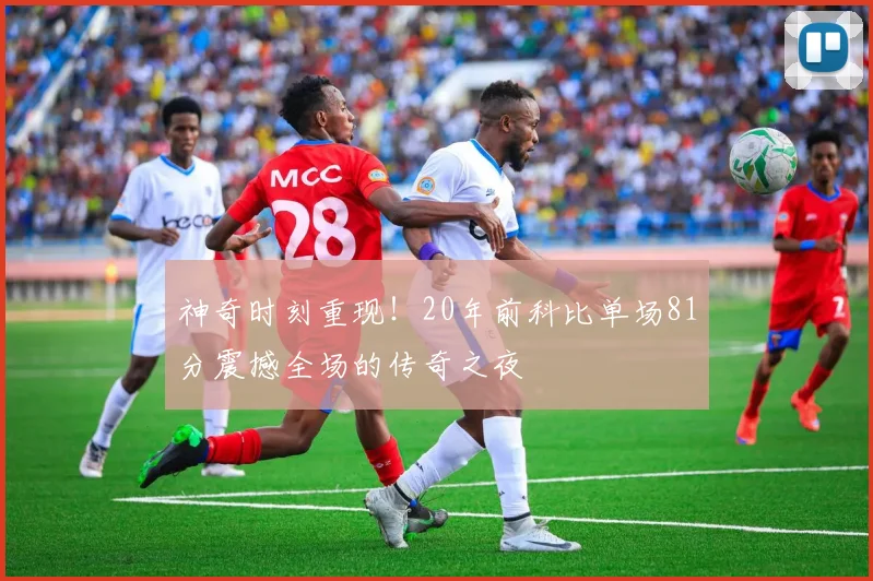 神奇时刻重现！20年前科比单场81分震撼全场的传奇之夜