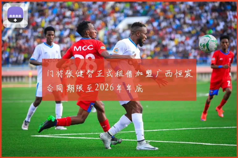 门将张健智正式租借加盟广西恒宸合同期限至2026年年底